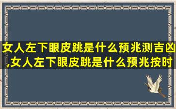 女人左下眼皮跳是什么预兆测吉凶,女人左下眼皮跳是什么预兆按时 🦁 间